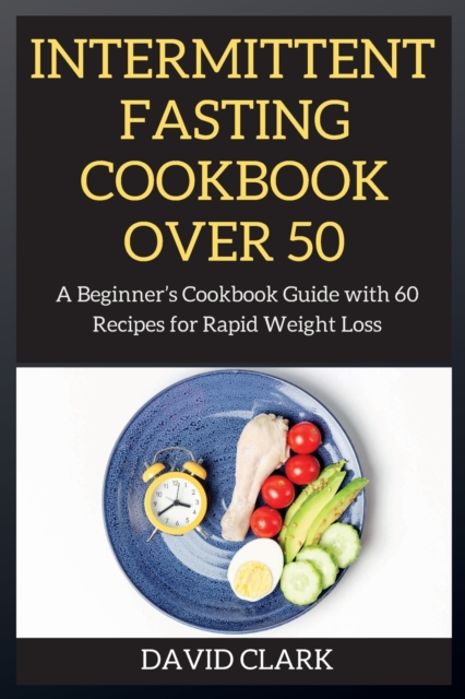 Intermittent Fasting Cookbook Over 50 : A Beginner's Cookbook Guide with 60 Recipes for Rapid Weight Loss, Paperback / softback Book