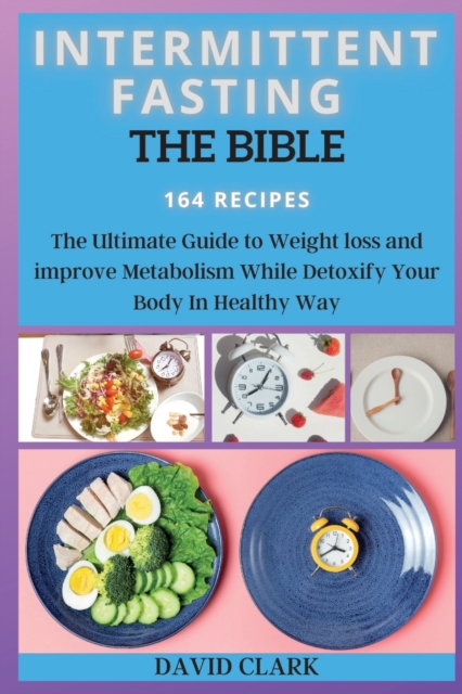 Intermittent Fasting the Bible : The Ultimate Guide to Weight loss and improve Metabolism While Detoxify Your Body In Healthy Way, Paperback / softback Book