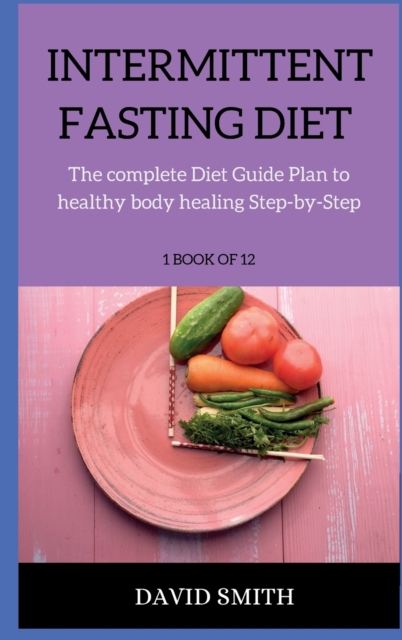 Intermittent Fasting Diet : The complete Guide to healthy body healing through intermittent fasting and exact diet plan, Hardback Book