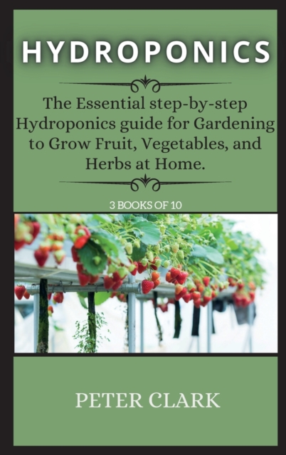 Hydroponics : The Essential step-by-step Hydroponics guide for Gardening to Grow Fruit, Vegetables, and Herbs at Home., Hardback Book