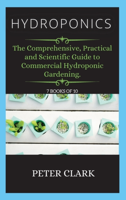 Hydroponics : The Comprehensive, Practical and Scientific Guide to Commercial Hydroponic Gardening., Hardback Book