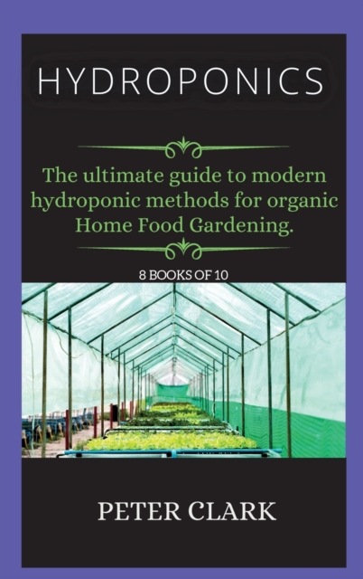 Hydroponics : The ultimate guide to modern hydroponic methods for organic Home Food Gardening., Hardback Book