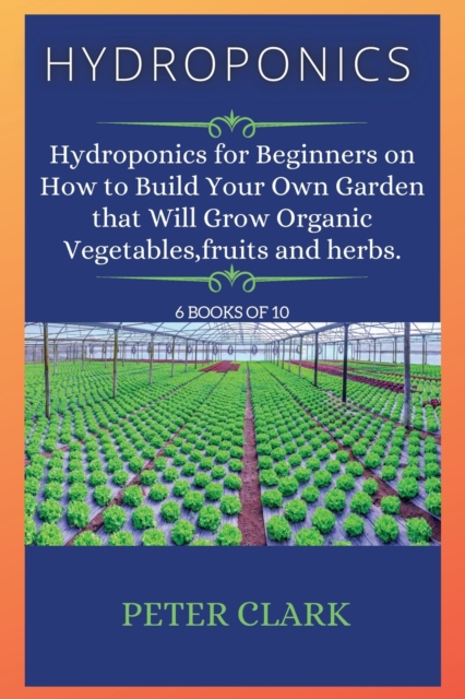 Hydroponics : Hydroponics for Beginners on How to Build Your Own Garden that Will Grow Organic Vegetables, fruits and herbs., Paperback / softback Book