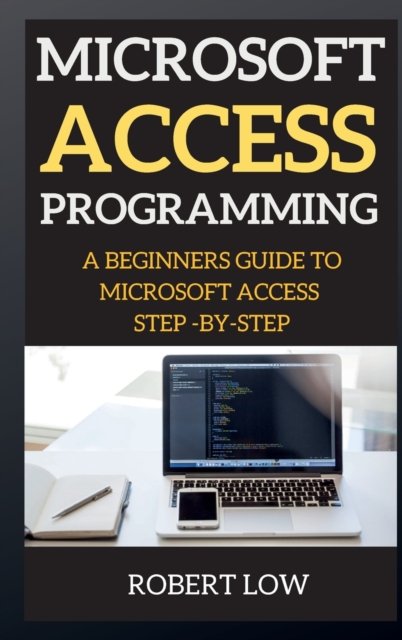 Microsoft Access Programming : A Beginners Guide to Miscrosoft Access Step -By-Step, Hardback Book