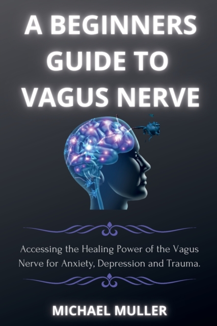 A Beginners Guide to Vagus Nerve : Activate Your Vagus Nerve and to Unleash Your Body's Natural Ability to Heal., Paperback / softback Book