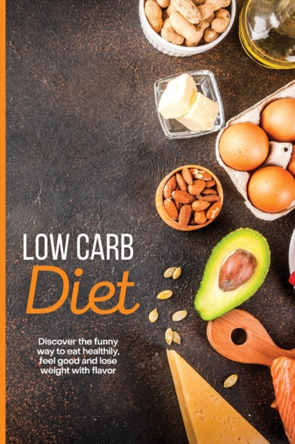 Low Carb Diet : Discover the funny way to eat healthily, feel good and lose weight with flavor, Paperback / softback Book