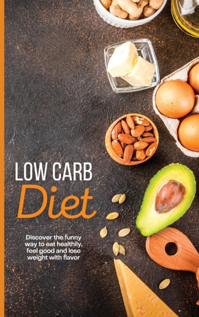 Low Carb Diet : Discover the funny way to eat healthily, feel good and lose weight with flavor, Hardback Book
