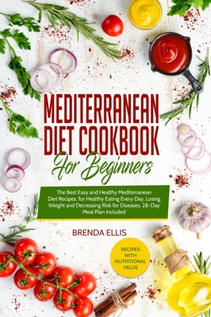 Mediterranean Diet Cookbook for Beginners : The Best Easy and Healthy Mediterranean Diet Recipes, for Healthy Eating Every Day, Losing Weight and Decreasing Risk for Diseases, 28-Day Meal Plan Include, Paperback / softback Book