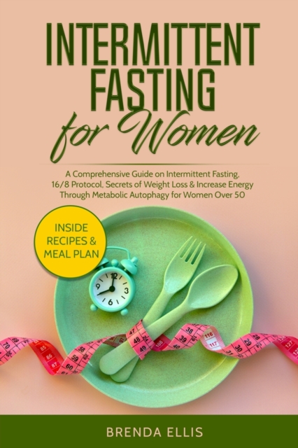 Intermittent Fasting for Women : A Comprehensive Guide on Intermittent Fasting, 16/8 Protocol, Secrets of Weight Loss and Increase Energy Through Metabolic Autophagy for Women Over 50, Paperback / softback Book