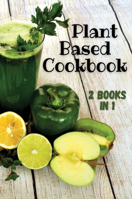 PLANT BASED COOKBOOK - This Book Contains 2 Manuscripts ! (English Language Edition) : If you want to learn how to significantly improve your health and well-being, then keep reading and you will be a, Paperback / softback Book
