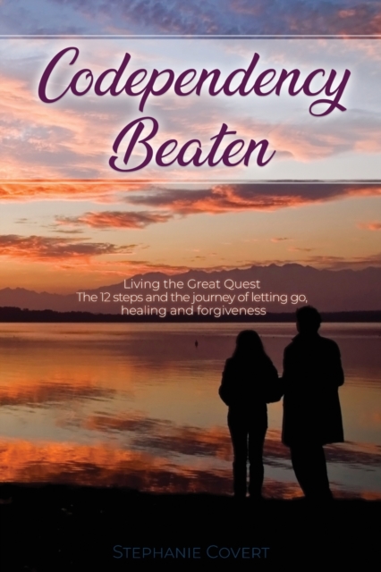 Codependency Beaten : Living the Great Quest The 12 steps and the journey from letting go, to healing and forgiveness, Paperback / softback Book