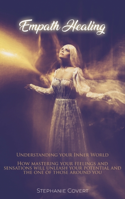 Empath Healing : Understanding your Inner World! How mastering your feeling and sensations will unleash your potential and one of those around you., Hardback Book