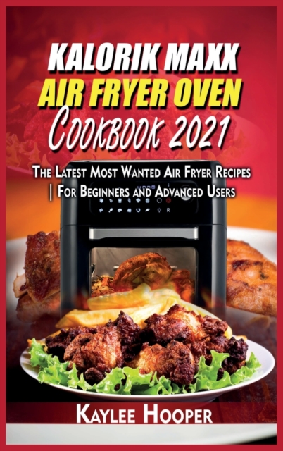 Kalorik Maxx Air Fryer Oven Cookbook 2021 : The Latest Most Wanted Air Fryer Recipes For Beginners and Advanced Users, Hardback Book