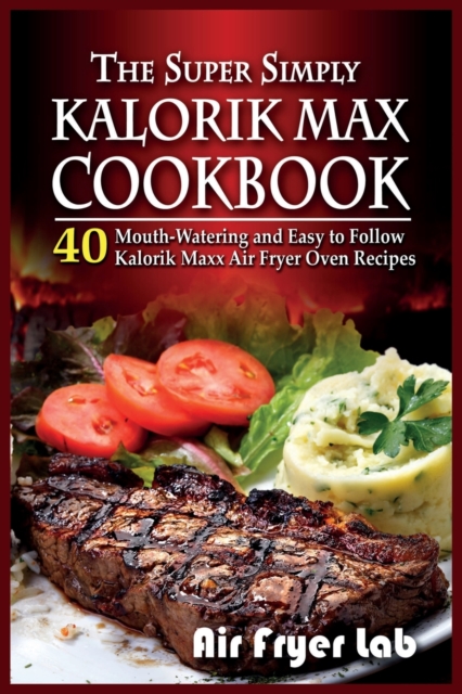 The Super Simply Kalorik Maxx Cookbook : 40 Mouth-Watering and Easy to Follow Kalorik Maxx Air Fryer Oven Recipes, Paperback / softback Book