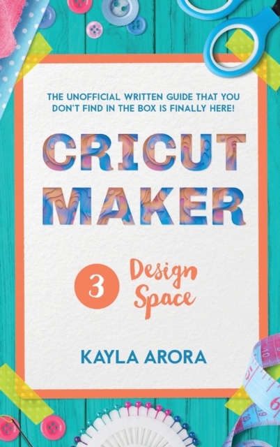 Cricut Design Space : The practical step by step guide to follow to find out what design space can do. The tricks and new design ideas inside, will take your cricut to another level., Hardback Book