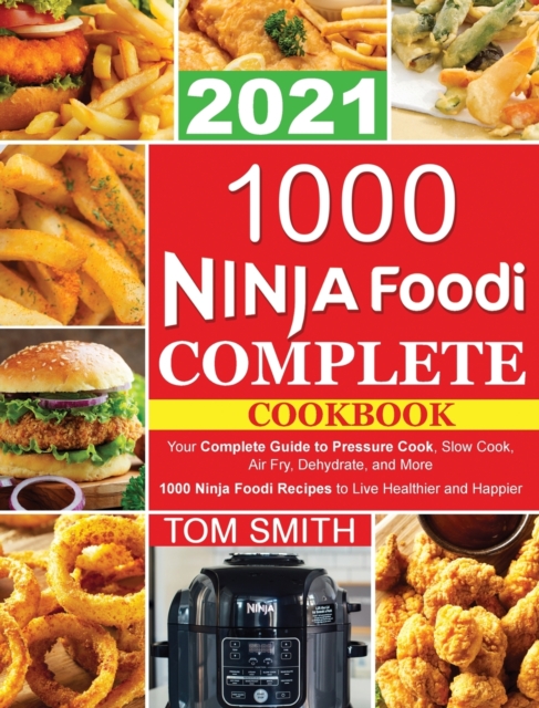 1000 Ninja Foodi Complete Cookbook 2021 : Your Complete Guide to Pressure Cook, Slow Cook, Air Fry, Dehydrate, and More 1000 Ninja Foodi Recipes to Live Healthier and Happier, Hardback Book