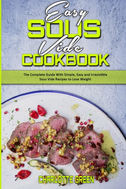 Easy Sous Vide Cookbook : The Complete Guide With Simple, Easy and Irresistible Sous Vide Recipes to Lose Weight, Paperback / softback Book
