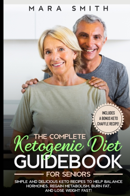 The Complete Ketogenic Diet Guidebook for Seniors : Simple and delicious keto recipes to balance hormones, regain your metabolism, burn fat and lose weight fast, Paperback / softback Book