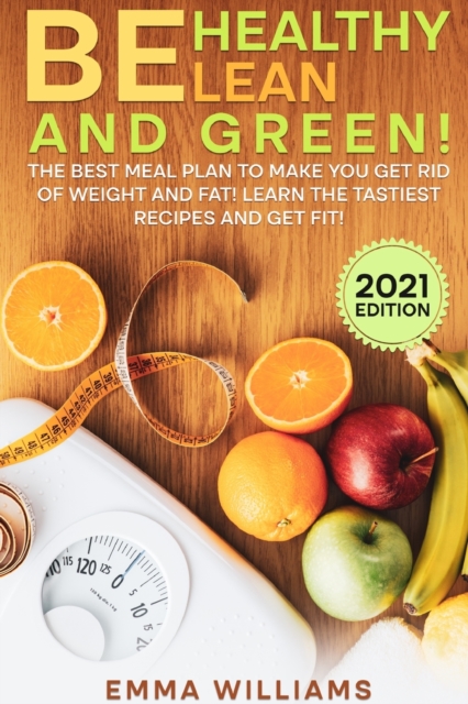 Be Healthy Lean and Green : The BEST Meal Plan to Make You Get Rid of Weight and Fat! Learn the Tastiest Recipes and Get Fit! (2021 Edition), Paperback / softback Book