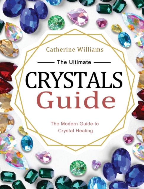 The Ultimate Crystals Guide : The Modern Guide to Crystal Healing, Hardback Book
