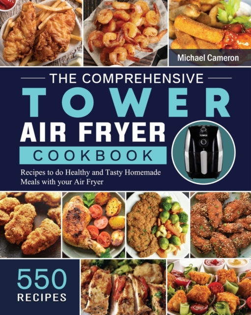 The Comprehensive Tower Air Fryer Cookbook : 550 Recipes to do Healthy and Tasty Homemade Meals with your Air Fryer, Paperback / softback Book
