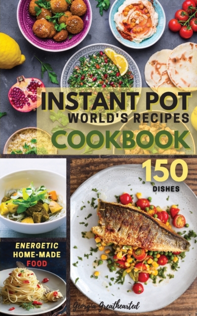 INSTANT POT World's Recipes : The Only Complete Pocket-Size Cookbook for Enjoying and Sharing the World's Best Homemade, Traditional Dishes Everywhere. 150 Dishes, Paperback / softback Book