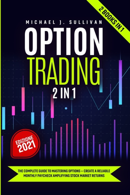 Options Trading 2 in 1 : The Complete Guide to Mastering Options - Create a Reliable Monthly Paycheck Amplifying Stock Market Returns, Paperback / softback Book