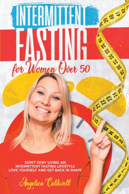 Intermittent Fasting for Women Over 50 : Fasting for Women Over 50, Don't Deny to Live an Intermittent Fasting Lifestyle Love Yourself and Get Back in Shape, Paperback / softback Book