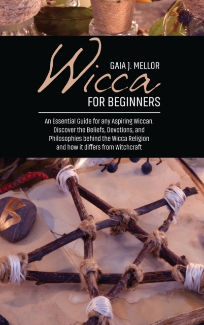 Wicca for Beginners : An Essential Guide for any Aspiring Wiccan. Discover the Beliefs, Devotions, and Philosophies behind the Wicca Religion and how it differs from Witchcraft, Hardback Book