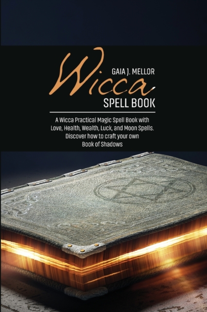 Wicca Spell Book : A Wicca Practical Magic Spell Book with Love, Health, Wealth, Luck, and Moon Spells. Discover how to craft your own Book of Shadows, Paperback / softback Book