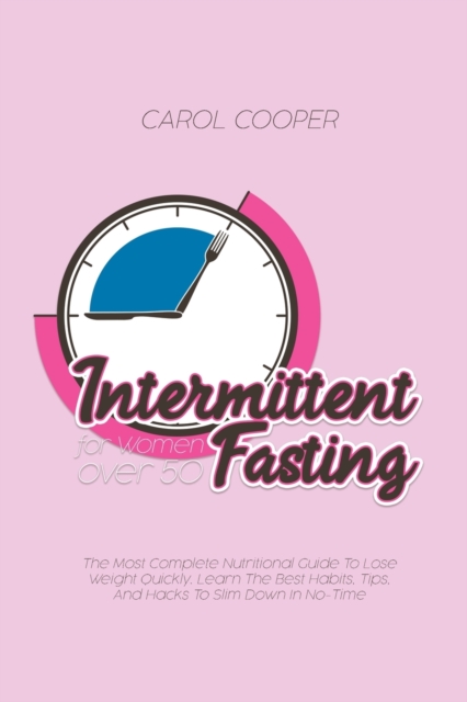 Intermittent Fasting for Women over 50 : The Most Complete Nutritional Guide To Lose Weight Quickly. Learn The Best Habits, Tips, And Hacks To Slim Down In No-Time, Paperback / softback Book
