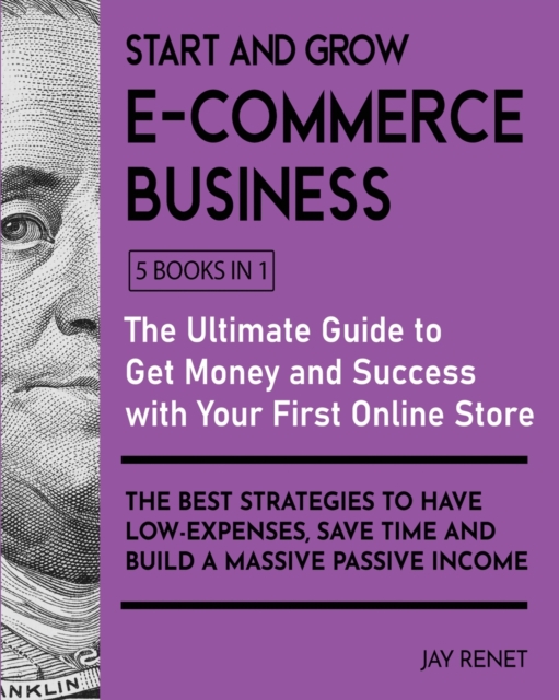 Start and Grow E-Commerce Business [5 Books in 1] : The Ultimate Guide to Get Money and Success with Your First Online Store. The Best Strategies to Have Low - Espenses, Save Time and Build a Massive, Paperback / softback Book