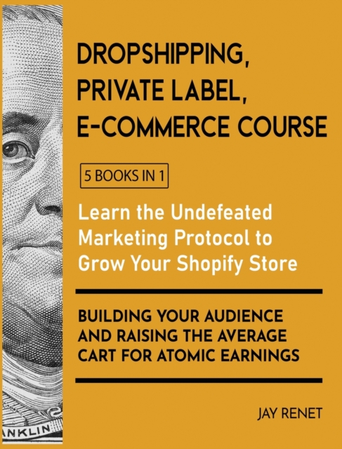 Dropshipping / Private Label / E-Commerce Course [5 Books in 1] : Learn the Undefeated Marketing Protocol to Grow Your Shopify Store, Building Your Audience and Raising the Average Cart for Atomic Ear, Hardback Book