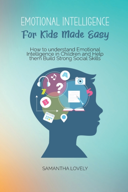 Emotional Intelligence For Kids Made Easy : How to understand Emotional Intelligence in Children and Help them Build Strong Social Skills, Paperback / softback Book