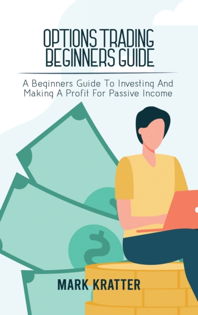 Options Trading Beginners Guide : A Beginners Guide To Investing And Making A Profit For Passive Income, Hardback Book