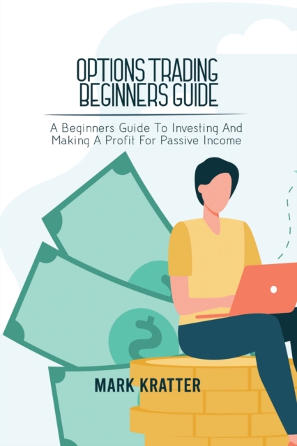 Options Trading Beginners Guide : A Beginners Guide To Investing And Making A Profit For Passive Income, Paperback / softback Book