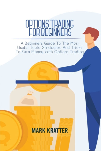 Options Trading for Beginners : A Beginners Guide To The Most Useful Tools, Strategies, And Tricks To Earn Money With Options Trading, Paperback / softback Book