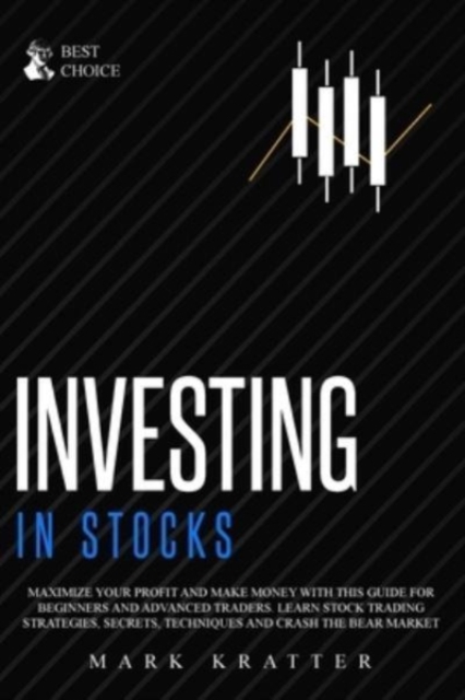 Investing in Stocks : Maximize Your Profit and Make Money with This Ultimate Guide for Beginners and Advanced Traders. Learn Stock Trading Strategies, Secrets, Techniques and Crash the Bear Market, Paperback / softback Book