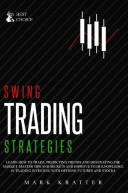 Swing Trading Strategies : Learn How to Trade, Predicting Trends and Dominating the Market. Master Strategies and Secrets and Improve your Knowledge in Trading Investing with Options, Futures and Stoc, Paperback / softback Book