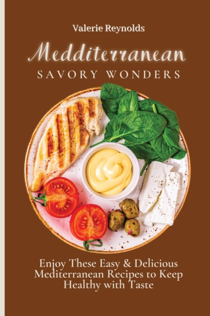 Mediterranean Savory Wonders : Enjoy These Easy & Delicious Mediterranean Recipes to Keep Healthy with Taste, Paperback / softback Book