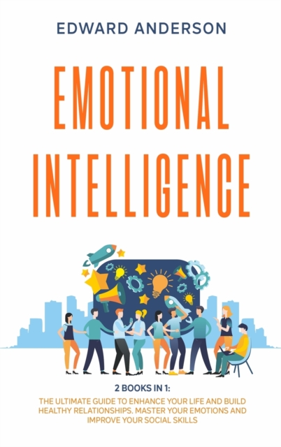 Emotional Intelligence : 2 Books in 1: The Ultimate Guide to Enhance Your Life and Build Healthy Relationships. Master Your Emotions and Improve Your Social Skills., Hardback Book