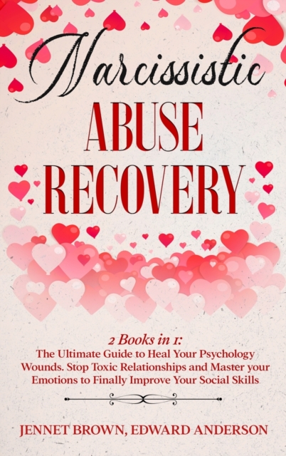 Narcissistic Abuse Recovery : 2 Books in 1: The Ultimate Guide to Heal Your Psychology Wounds. Stop Toxic Relationships and Master your Emotions to Finally Improve Your Social Skills., Hardback Book