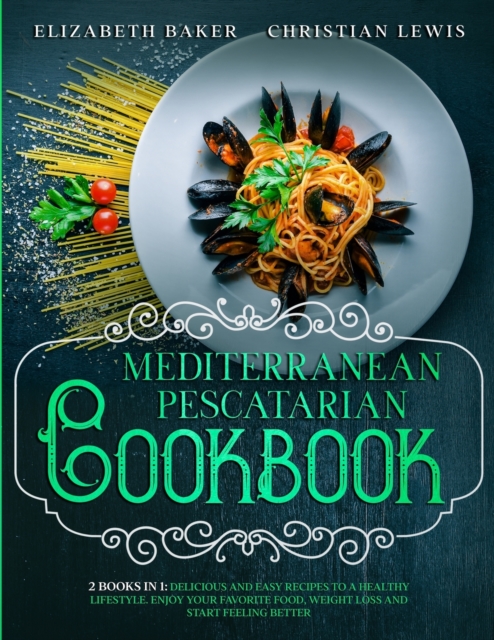 Mediterranean Pescatarian Cookbook : 2 Books in 1: Delicious and Easy Recipes to a Healthy Lifestyle. Enjoy Your Favorite Food, Weight Loss and Start Feeling Better., Paperback / softback Book