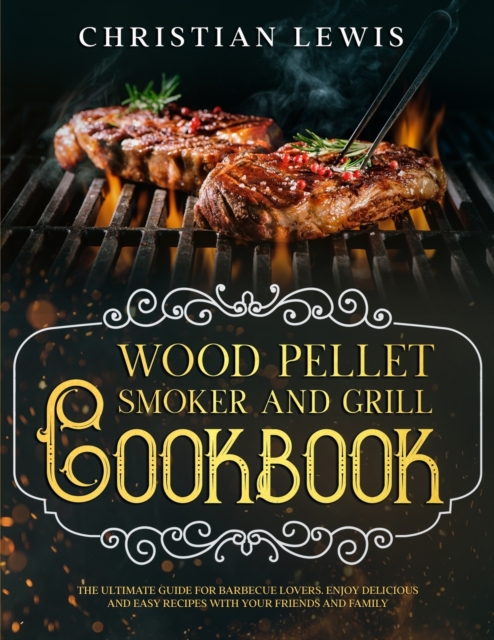 Wood Pellet Smoker and Grill Cookbook : The Ultimate Guide for Barbecue Lovers. Enjoy Delicious and Easy Recipes with Your Friends and Family., Paperback / softback Book