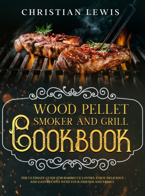 Wood Pellet Smoker and Grill Cookbook : The Ultimate Guide for Barbecue Lovers. Enjoy Delicious and Easy Recipes with Your Friends and Family., Hardback Book