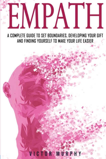 Empath : A Complete Guide to Set Boundaries, Developing Your Gift and Finding Yourself to Make Your Life Easier., Paperback / softback Book