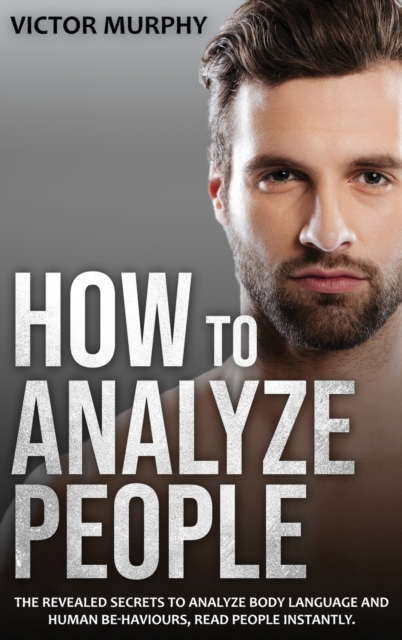 How to Analyze People : The Revealed Secrets to Analyze Body Language and Human Behaviours, Read People Instantly., Hardback Book