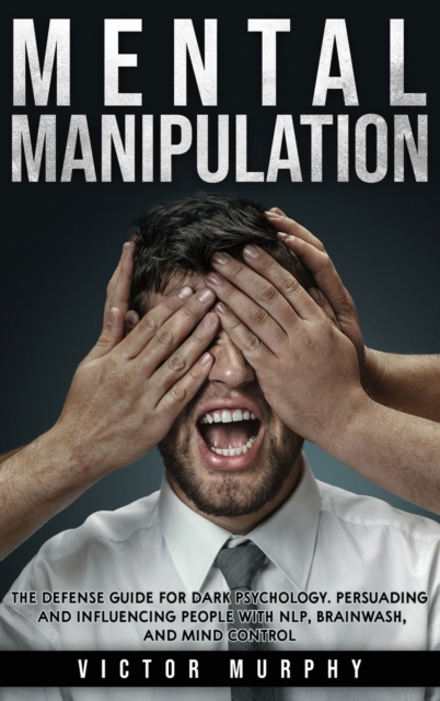 Mental Manipulation : The Defense Guide For Dark Psychology. Persuading and Influencing People With NLP, Brainwash, and Mind Control., Hardback Book