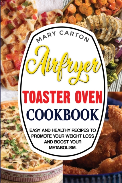 Air Fryer Toaster Oven Cookbook : Easy and Healthy Recipes To Promote Your Weight Loss and Boost Your Metabolism., Paperback / softback Book