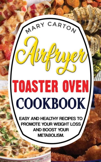 Air Fryer Toaster Oven Cookbook : Easy and Healthy Recipes To Promote Your Weight Loss and Boost Your Metabolism., Hardback Book